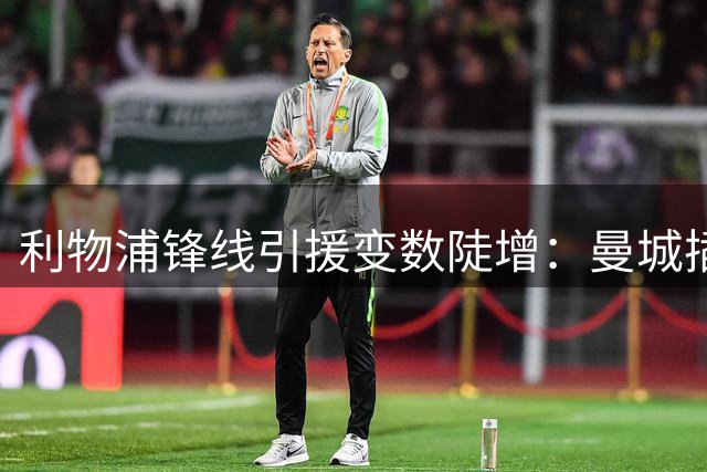 利物浦锋线引援变数陡增：曼城插足加克波争夺战