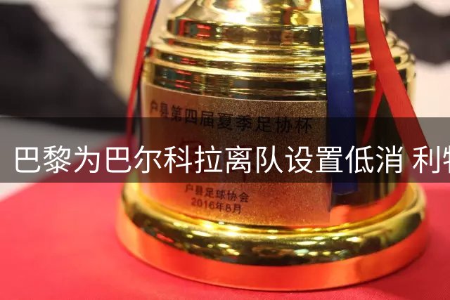 巴黎为巴尔科拉离队设置低消 利物浦想要必掏1.7亿欧