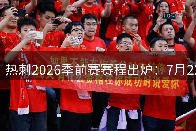 热刺2026季前赛赛程出炉：7月22日开练，大洋洲行连战切尔西