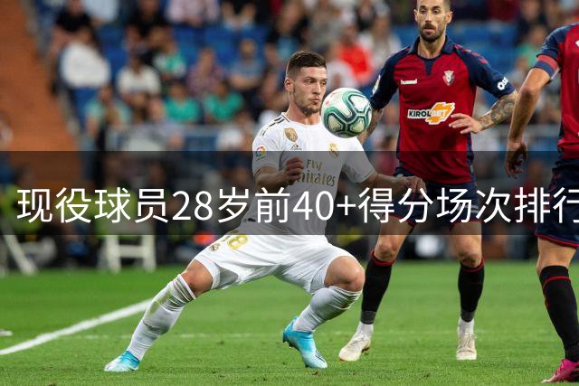 现役球员28岁前40+得分场次排行出炉