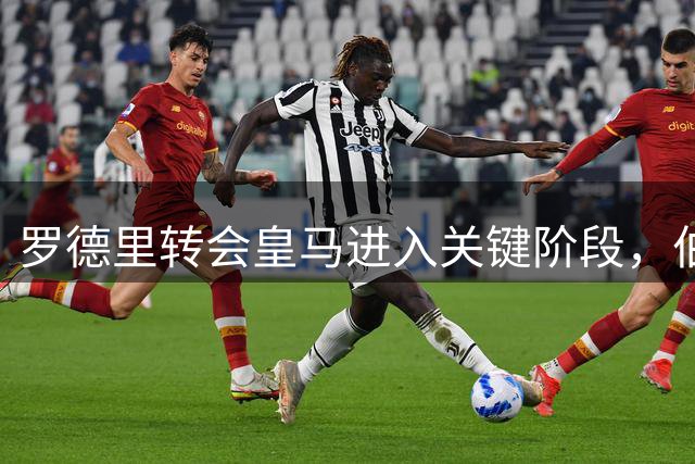 罗德里转会皇马进入关键阶段，伯纳乌或迎中场大变局