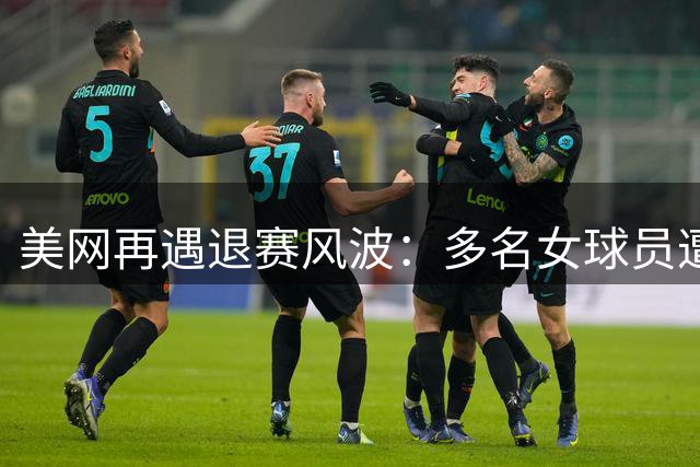 美网再遇退赛风波：多名女球员遭伤病困扰无缘法拉盛！