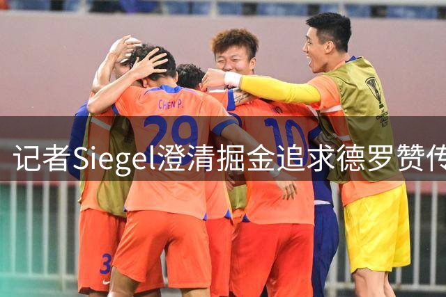 记者Siegel澄清掘金追求德罗赞传言 呼吁抵制不实信息来源