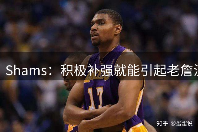 Shams：积极补强就能引起老詹注意 76人得到布朗后立刻进入他视野